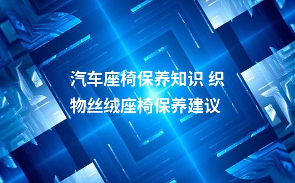 汽车座椅保养知识 织物丝绒座椅保养建议
